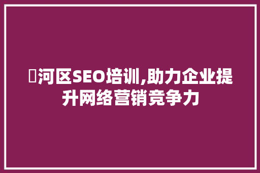 瀍河区SEO培训,助力企业提升网络营销竞争力