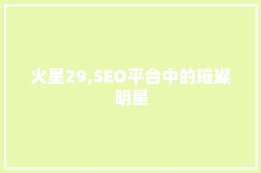 火星29,SEO平台中的璀璨明星