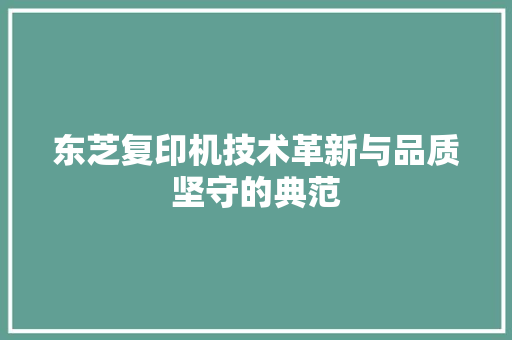 东芝复印机技术革新与品质坚守的典范