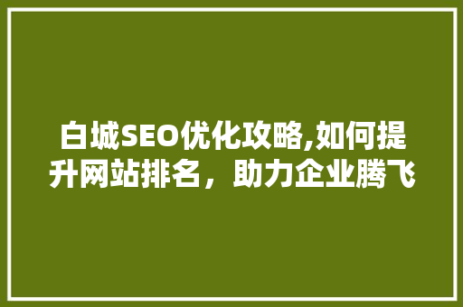 白城SEO优化攻略,如何提升网站排名，助力企业腾飞  第1张
