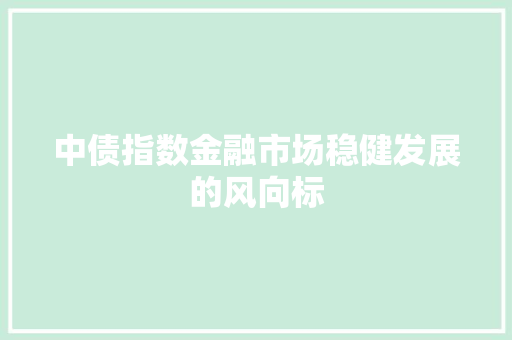 中债指数金融市场稳健发展的风向标