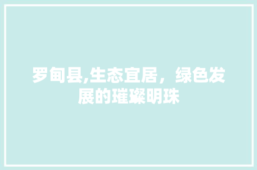 罗甸县,生态宜居，绿色发展的璀璨明珠