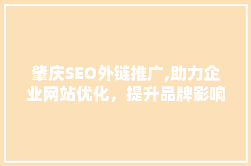 肇庆SEO外链推广,助力企业网站优化，提升品牌影响力  第1张