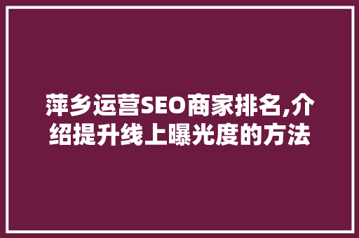 萍乡运营SEO商家排名,介绍提升线上曝光度的方法  第1张