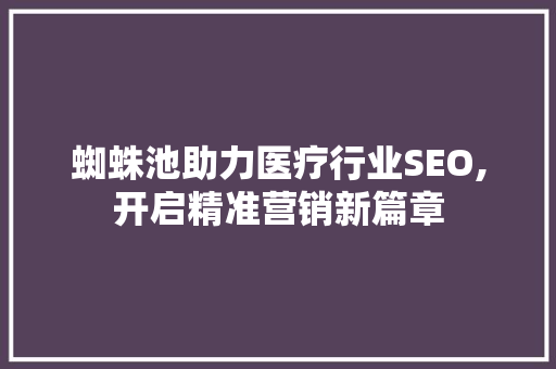 蜘蛛池助力医疗行业SEO,开启精准营销新篇章