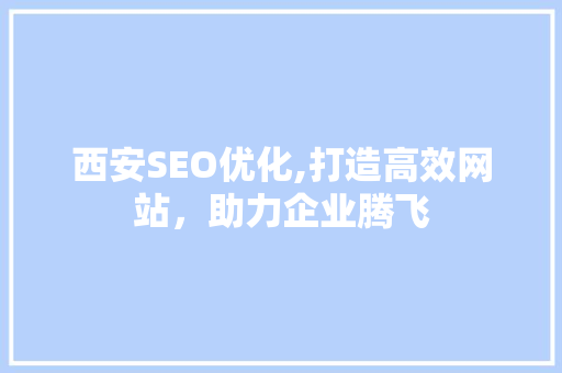 西安SEO优化,打造高效网站，助力企业腾飞