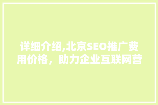 详细介绍,北京SEO推广费用价格，助力企业互联网营销  第1张