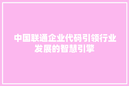 中国联通企业代码引领行业发展的智慧引擎