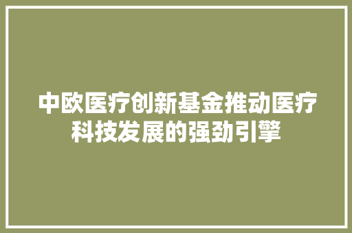 中欧医疗创新基金推动医疗科技发展的强劲引擎