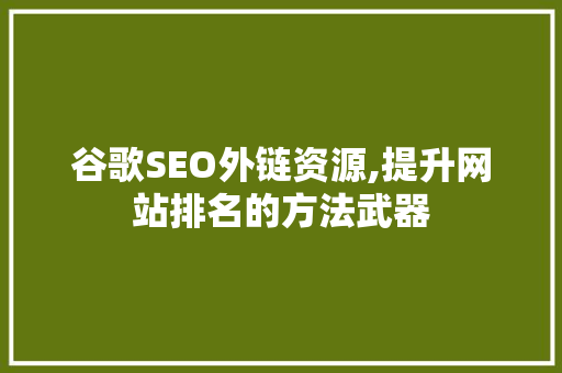 谷歌SEO外链资源,提升网站排名的方法武器