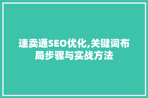 速卖通SEO优化,关键词布局步骤与实战方法