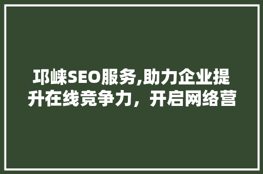 邛崃SEO服务,助力企业提升在线竞争力，开启网络营销新篇章