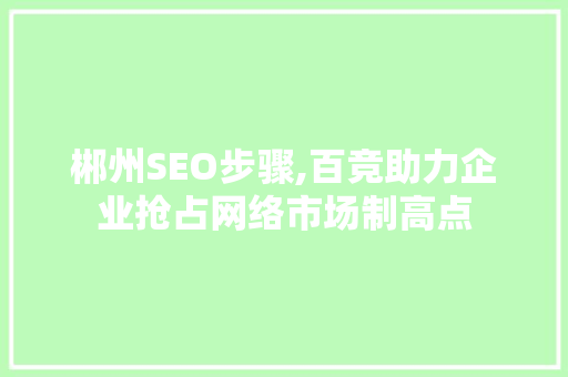 郴州SEO步骤,百竞助力企业抢占网络市场制高点  第1张