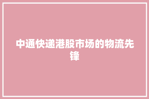 中通快递港股市场的物流先锋