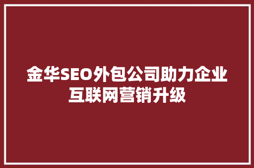 金华SEO外包公司助力企业互联网营销升级