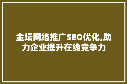 金坛网络推广SEO优化,助力企业提升在线竞争力