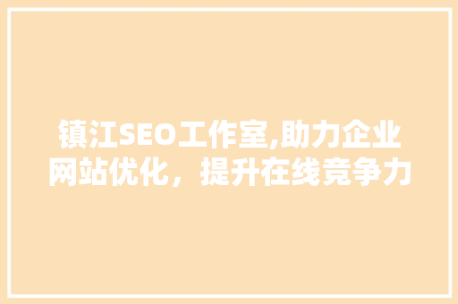 镇江SEO工作室,助力企业网站优化，提升在线竞争力
