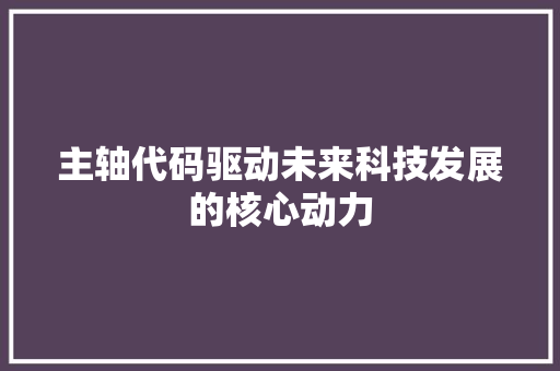 主轴代码驱动未来科技发展的核心动力  第1张