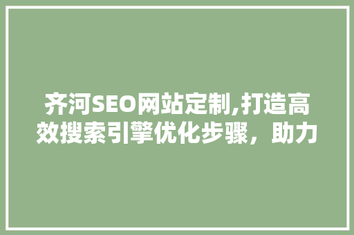齐河SEO网站定制,打造高效搜索引擎优化步骤，助力企业腾飞  第1张