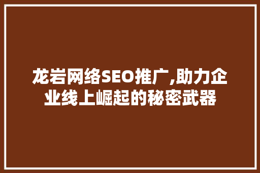 龙岩网络SEO推广,助力企业线上崛起的秘密武器
