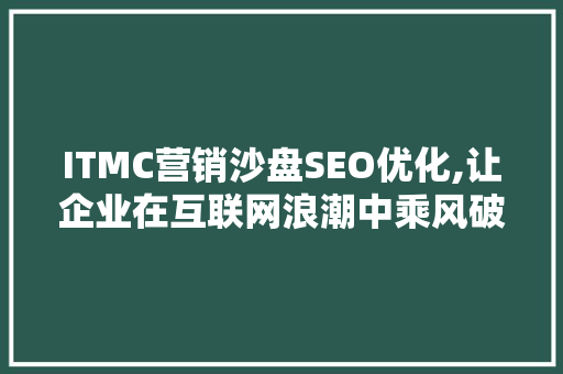 ITMC营销沙盘SEO优化,让企业在互联网浪潮中乘风破浪
