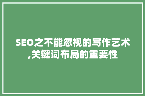 SEO之不能忽视的写作艺术,关键词布局的重要性