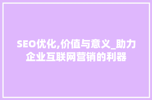 SEO优化,价值与意义_助力企业互联网营销的利器  第1张