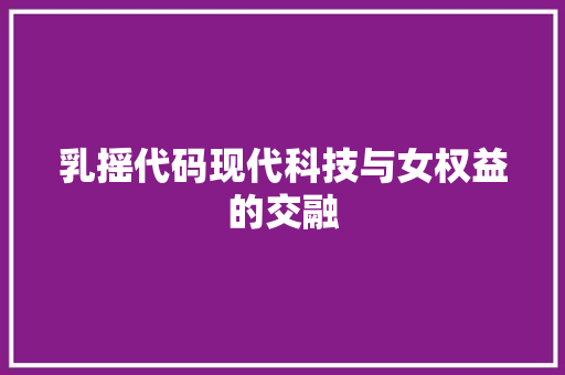 乳摇代码现代科技与女权益的交融