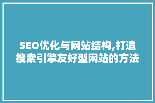 SEO优化与网站结构,打造搜索引擎友好型网站的方法  第1张