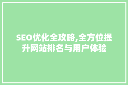 SEO优化全攻略,全方位提升网站排名与用户体验