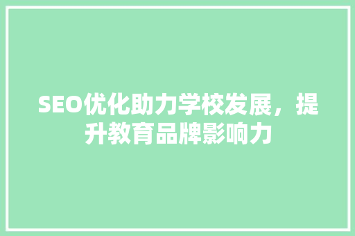 SEO优化助力学校发展，提升教育品牌影响力