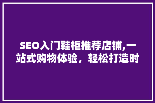 SEO入门鞋柜推荐店铺,一站式购物体验，轻松打造时尚鞋柜