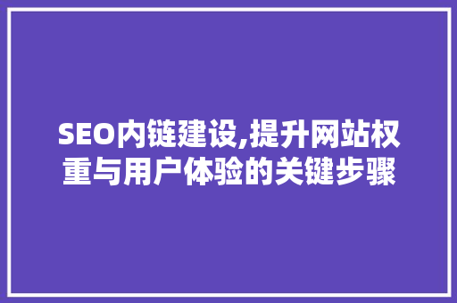 SEO内链建设,提升网站权重与用户体验的关键步骤