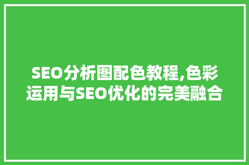 SEO分析图配色教程,色彩运用与SEO优化的完美融合