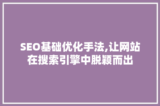 SEO基础优化手法,让网站在搜索引擎中脱颖而出