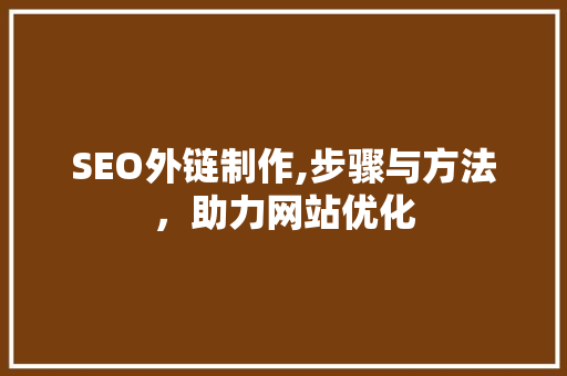 SEO外链制作,步骤与方法，助力网站优化