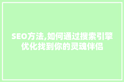 SEO方法,如何通过搜索引擎优化找到你的灵魂伴侣