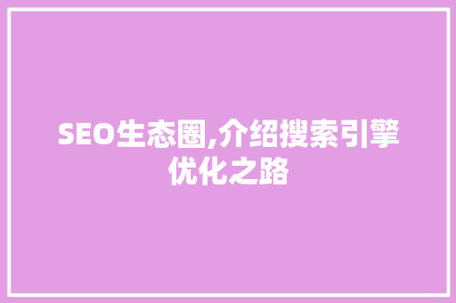 SEO生态圈,介绍搜索引擎优化之路