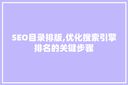 SEO目录排版,优化搜索引擎排名的关键步骤