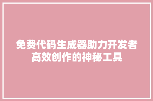免费代码生成器助力开发者高效创作的神秘工具