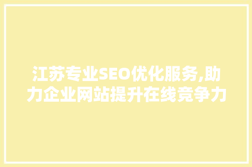 江苏专业SEO优化服务,助力企业网站提升在线竞争力