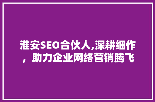 淮安SEO合伙人,深耕细作，助力企业网络营销腾飞