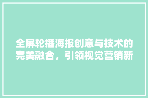全屏轮播海报创意与技术的完美融合，引领视觉营销新潮流