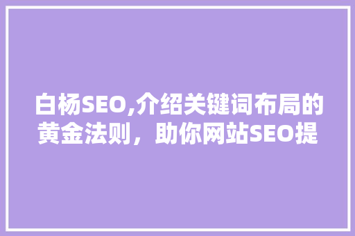 白杨SEO,介绍关键词布局的黄金法则，助你网站SEO提升10倍！