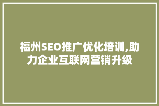 福州SEO推广优化培训,助力企业互联网营销升级