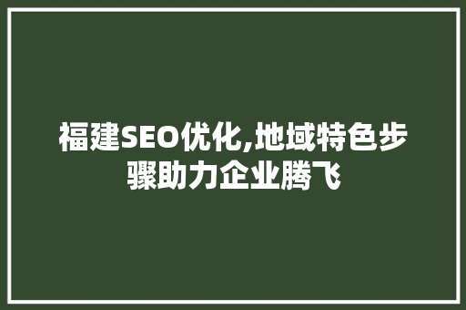 福建SEO优化,地域特色步骤助力企业腾飞