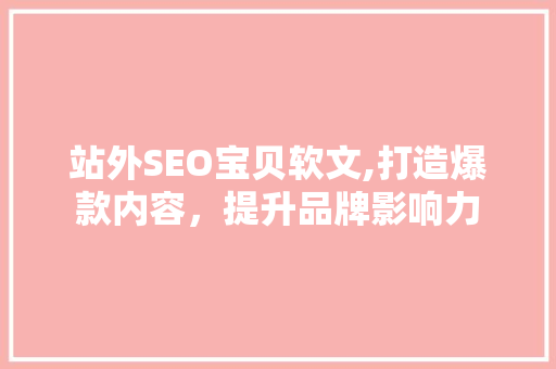 站外SEO宝贝软文,打造爆款内容，提升品牌影响力