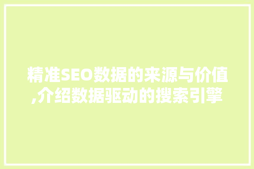 精准SEO数据的来源与价值,介绍数据驱动的搜索引擎优化之路