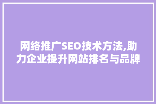 网络推广SEO技术方法,助力企业提升网站排名与品牌影响力