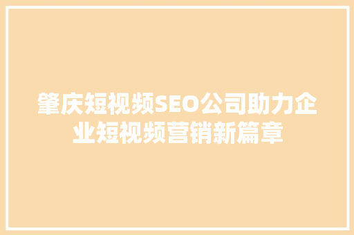 肇庆短视频SEO公司助力企业短视频营销新篇章